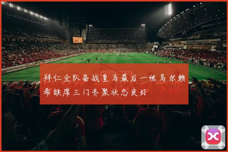 拜仁全队备战皇马最后一练乌尔赖希缺席三门齐聚状态良好