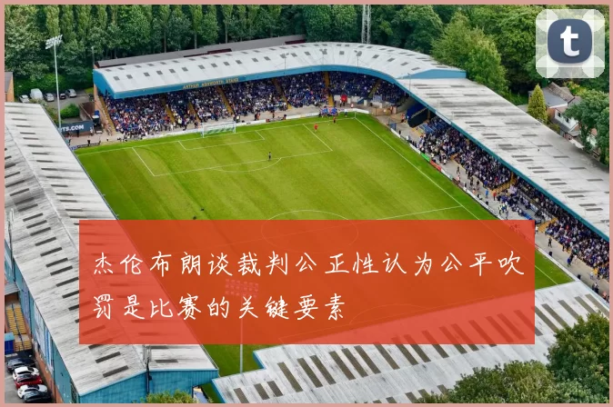 杰伦布朗谈裁判公正性认为公平吹罚是比赛的关键要素