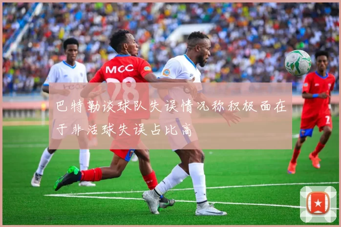 巴特勒谈球队失误情况称积极面在于非活球失误占比高