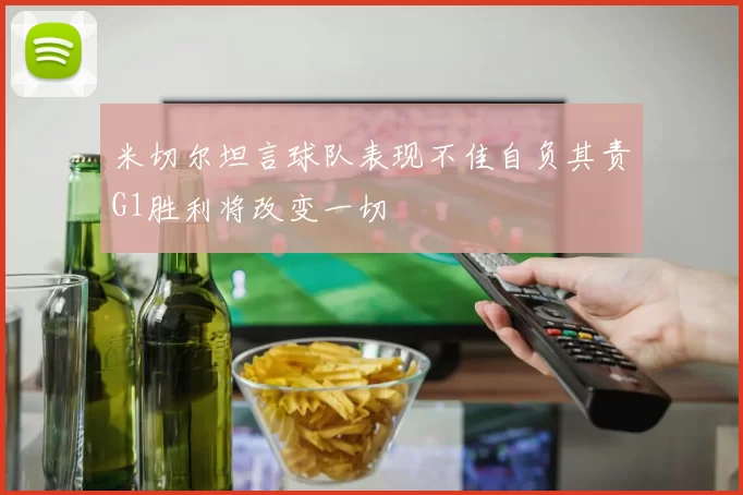 米切尔坦言球队表现不佳自负其责G1胜利将改变一切