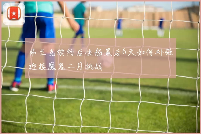 弗兰克续约后快船最后6天如何补强迎接魔鬼二月挑战