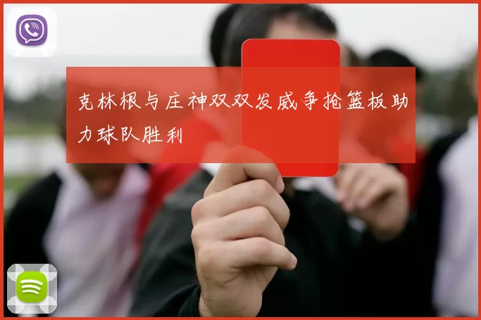 克林根与庄神双双发威争抢篮板助力球队胜利