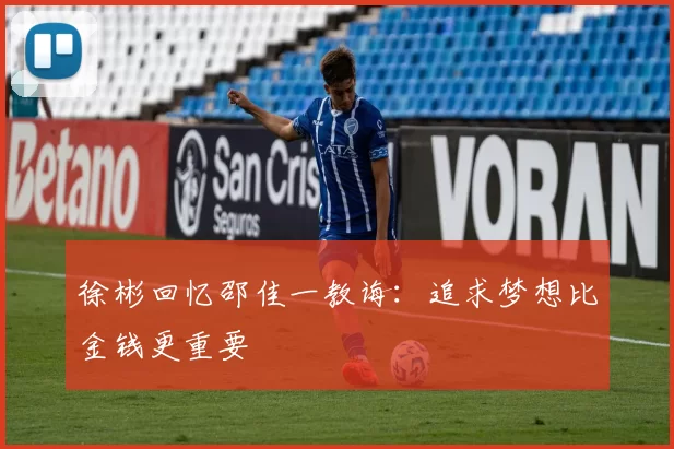 徐彬回忆邵佳一教诲：追求梦想比金钱更重要