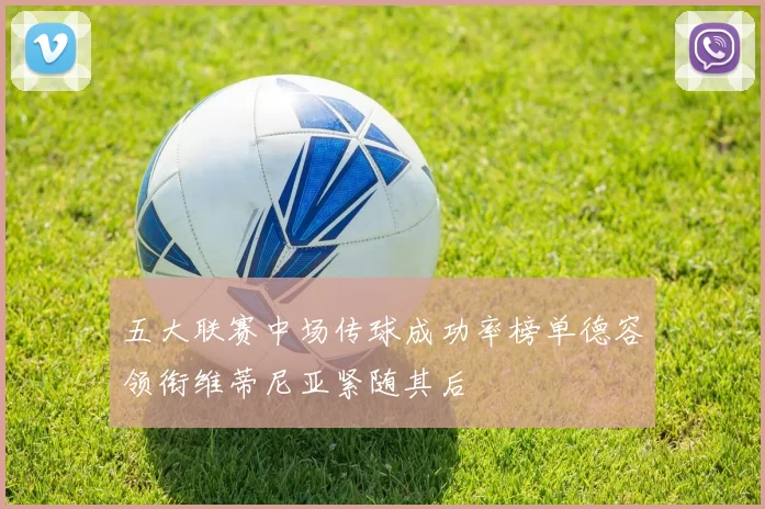 五大联赛中场传球成功率榜单德容领衔维蒂尼亚紧随其后
