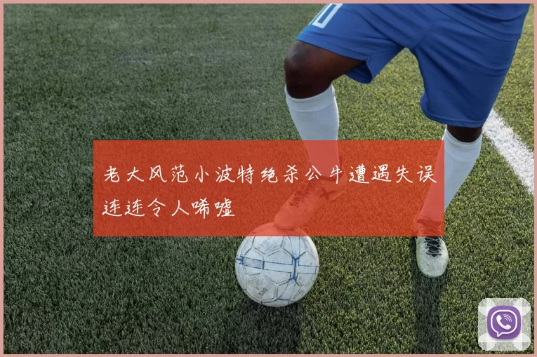 老大风范小波特绝杀公牛遭遇失误连连令人唏嘘