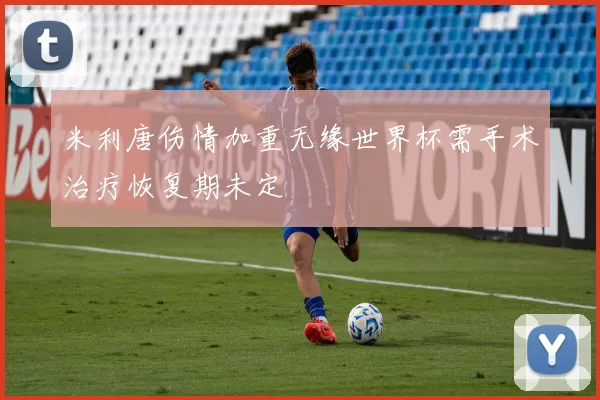 米利唐伤情加重无缘世界杯需手术治疗恢复期未定